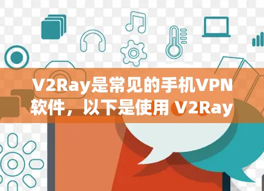 V2Ray是常见的手机VPN软件，以下是使用 V2Ray 安卓版手机VPN的步骤说明