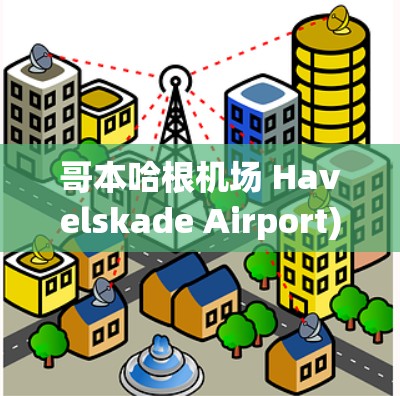 哥本哈根机场 Havelskade Airport)的高速线路推荐 哥本哈根机场 Havelskade Airport)的高速线路推荐