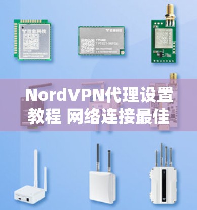 NordVPN代理设置教程 网络连接最佳实践