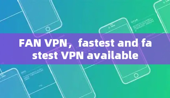 FAN VPN，fastest and fastest VPN available