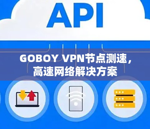 GOBOY VPN节点测速,高速网络解决方案
