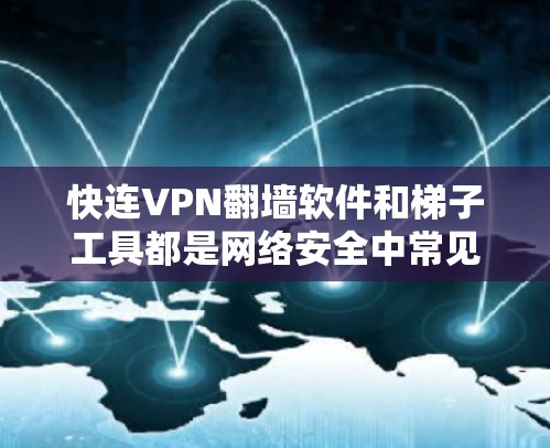 快连VPN翻墙软件和梯子工具都是网络安全中常见的工具，它们在不同场景中有不同的应用。以下是对这两款工具的详细评测