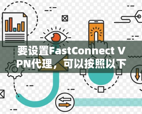 要设置FastConnect VPN代理,可以按照以下步骤进行 要设置FastConnect VPN代理,可以按照以下步骤进行
