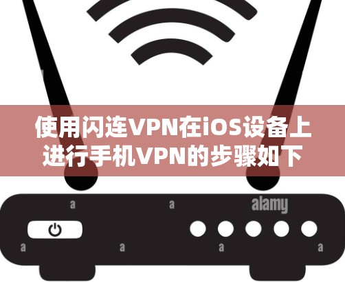 使用闪连VPN在iOS设备上进行手机VPN的步骤如下 使用闪连VPN在iOS设备上进行手机VPN的步骤如下