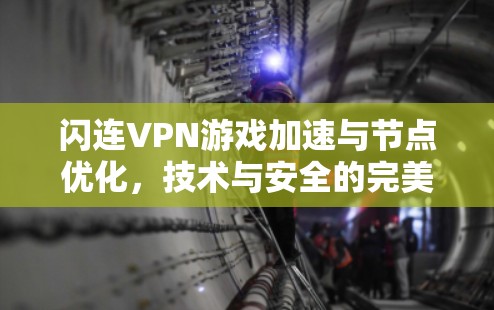 闪连VPN游戏加速与节点优化,技术与安全的完美结合 闪连VPN游戏加速与节点优化,技术与安全的完美结合