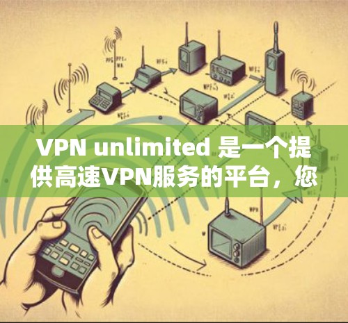 VPN unlimited 是一个提供高速VPN服务的平台,您可以访问其官网以获取更多服务信息。以下是具体步骤 VPN unlimited 是一个提供高速VPN服务的平台,您可以访问其官网以获取更多服务信息。以下是具体步骤