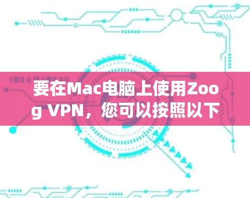 要在Mac电脑上使用Zoog VPN,您可以按照以下步骤进行安装和连接