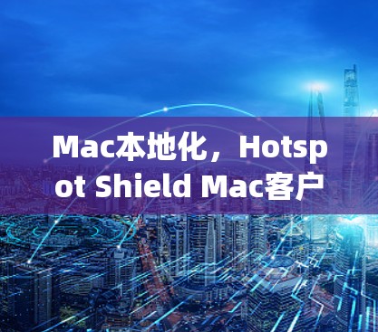 Mac本地化,Hotspot Shield Mac客户端的本地化优化与功能提升