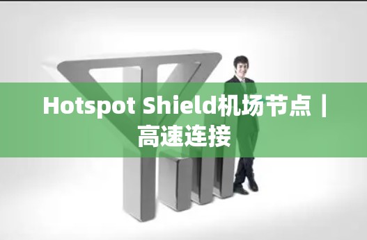 Hotspot Shield机场节点|高速连接