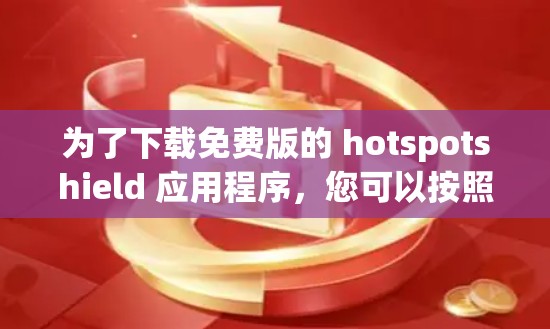 为了下载免费版的 hotspotshield 应用程序,您可以按照以下步骤进行