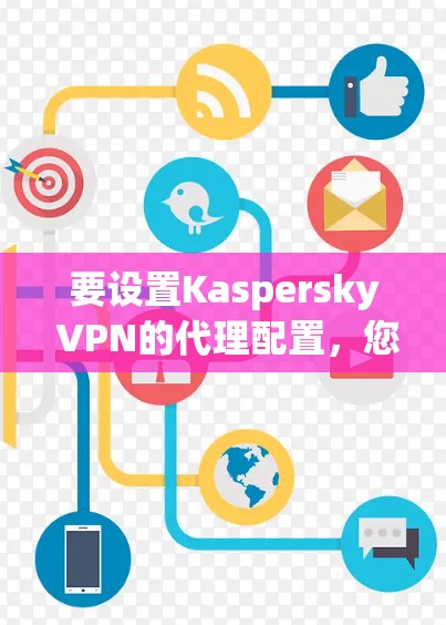 要设置Kaspersky VPN的代理配置,您可以按照以下步骤进行 要设置Kaspersky VPN的代理配置,您可以按照以下步骤进行