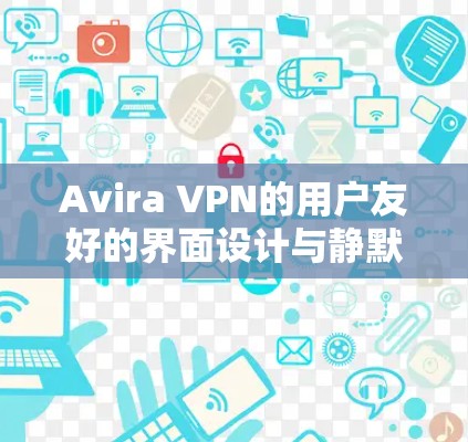 Avira VPN的用户友好的界面设计与静默连接功能 Avira VPN的用户友好的界面设计与静默连接功能