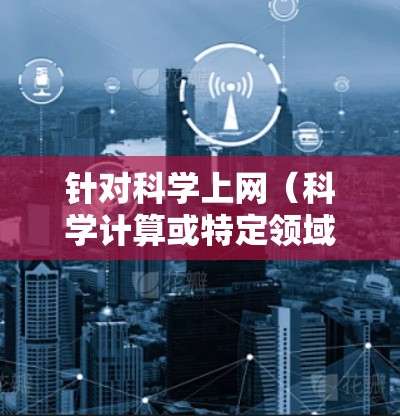 针对科学上网(科学计算或特定领域的技术访问)的访问方案,可以参考以下步骤 针对科学上网(科学计算或特定领域的技术访问)的访问方案,可以参考以下步骤