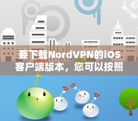 要下载NordVPN的iOS客户端版本，您可以按照以下步骤操作