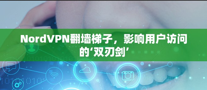 NordVPN翻墙梯子,影响用户访问的‘双刃剑’ NordVPN翻墙梯子,影响用户访问的‘双刃剑’