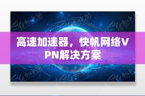 高速加速器,快帆网络VPN解决方案