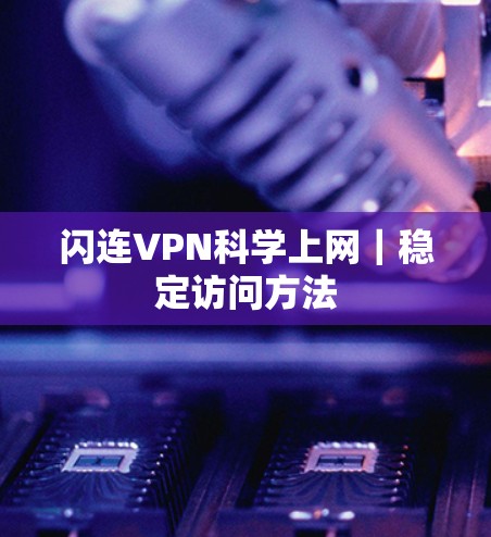 闪连VPN科学上网｜稳定访问方法