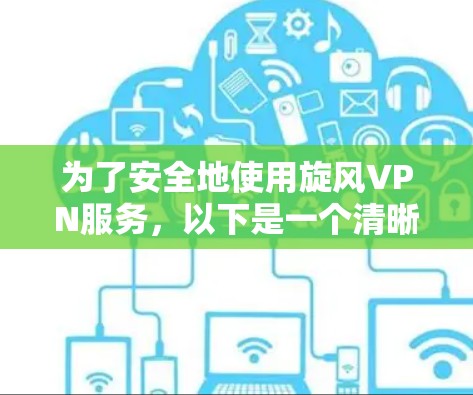 为了安全地使用旋风VPN服务,以下是一个清晰的指南 为了安全地使用旋风VPN服务,以下是一个清晰的指南