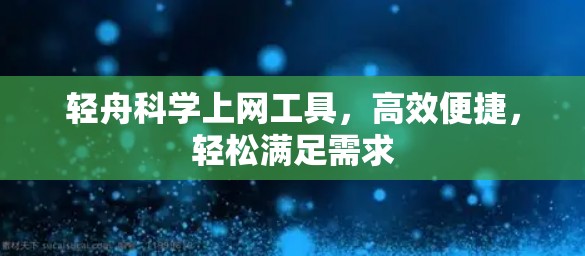 轻舟<strong>科学上网工具</strong>，高效便捷，轻松满足需求