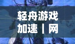 轻舟游戏加速|网络优化 轻舟游戏加速|网络优化