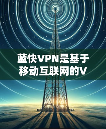 蓝快VPN是基于移动互联网的VPN服务，支持翻墙。<strong>梯子体验</strong>是通过复制软件到另一台设备来模拟翻墙功能的测试。以下是模拟蓝快VPN<strong>梯子体验</strong>的步骤说明