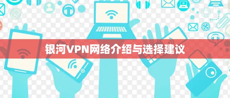 银河VPN网络介绍与选择建议 银河VPN网络介绍与选择建议