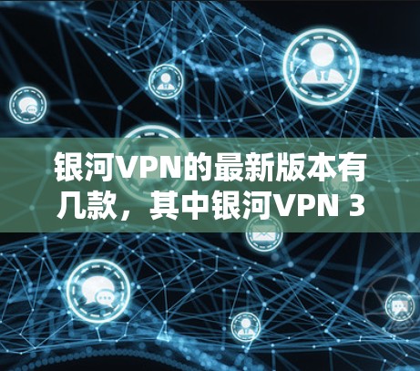 银河VPN的最新版本有几款，其中银河VPN 3.和官方版是比较常见的选择。以下是它们的下载入口