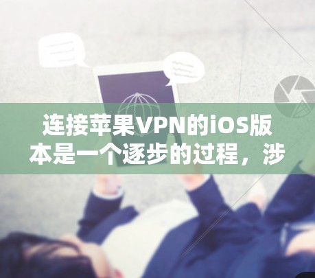 连接苹果VPN的iOS版本是一个逐步的过程，涉及多个步骤和设置。以下是一个详细的指南，帮助你顺利完成连接
