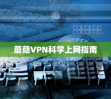 蘑菇VPN科学上网指南 蘑菇VPN科学上网指南