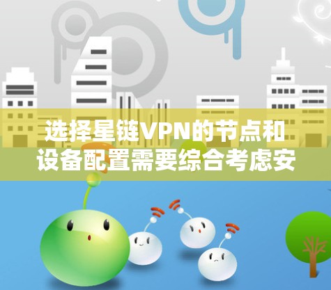选择星链VPN的节点和设备配置需要综合考虑安全性、设备覆盖范围、抗攻击能力以及网络稳定性。以下是详细的步骤指南