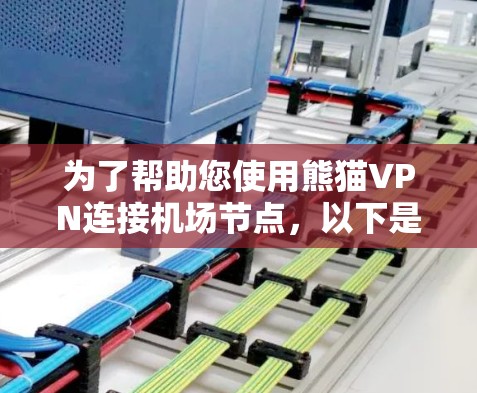 为了帮助您使用熊猫VPN连接机场节点，以下是一个详细的指南，涵盖您可能需要的步骤和信息