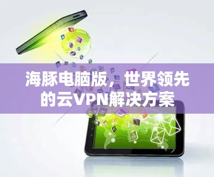 海豚电脑版，世界领先的云VPN解决方案