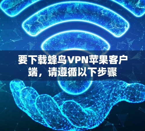 要下载蜂鸟VPN苹果客户端，请遵循以下步骤