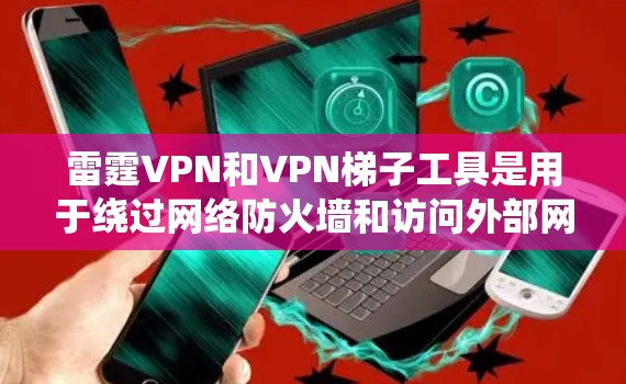 雷霆VPN和VPN梯子工具是用于绕过网络防火墙和访问外部网络的软件和服务。以下是关于这两个概念的详细信息