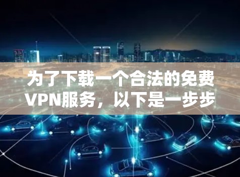 为了下载一个合法的免费VPN服务，以下是一步步的指南