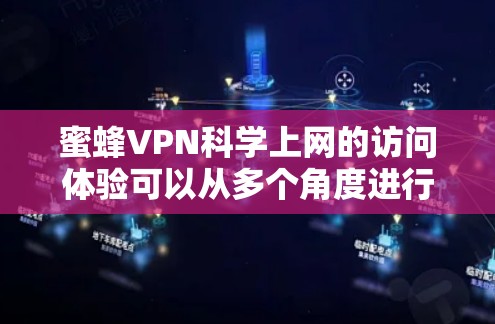 蜜蜂VPN科学上网的访问体验可以从多个角度进行综合分析，以下是详细的总结和评价