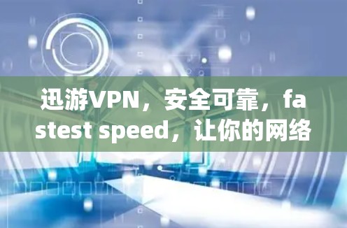 迅游VPN,安全可靠,fastest speed,让你的网络更高效