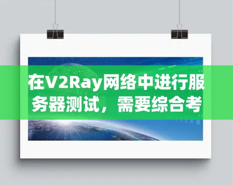 在V2Ray网络中进行服务器测试，需要综合考虑多个因素以确保测试结果可靠且高效。以下是具体的步骤和方法