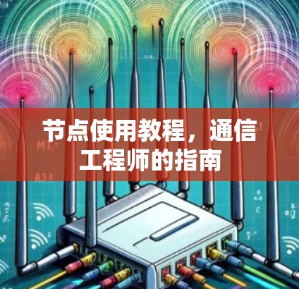 节点使用教程,通信工程师的指南