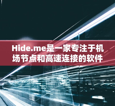 Hide.me是一家专注于机场节点和高速连接的软件平台，旨在为乘客提供便捷、高效的信息和导航服务。以下是关于Hide.me机场节点和高速连接的一些关键信息