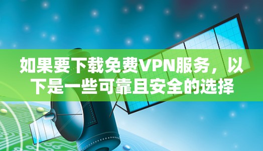 如果要下载免费VPN服务，以下是一些可靠且安全的选择