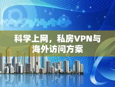 科学上网,私房VPN与海外访问方案 科学上网,私房VPN与海外访问方案
