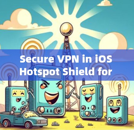 Secure VPN in iOS Hotspot Shield for iOS VPN Security