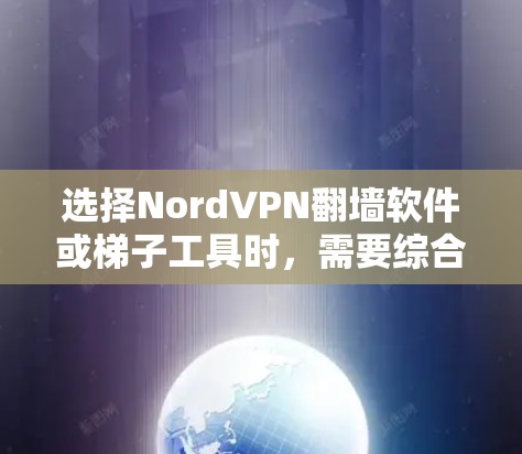 选择NordVPN翻墙软件或梯子工具时，需要综合考虑你的需求、预算、使用场景以及对网络安全的重视程度。以下是一些关键点和推荐建议
