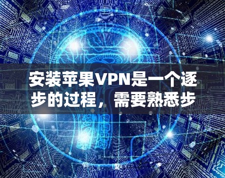 安装苹果VPN是一个逐步的过程，需要熟悉步骤和使用方法。以下是详细的安装教程指南