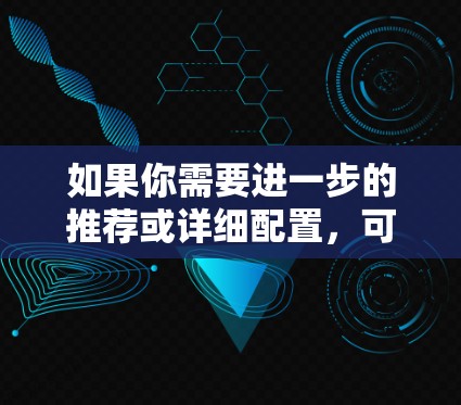 如果你需要进一步的推荐或详细配置,可以告诉我更多细节,比如你的使用场景或需要什么类型的VPN(如端到端加密、H2、T2等)