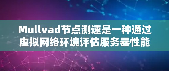 Mullvad节点测速是一种通过虚拟网络环境评估服务器性能的工具，广泛应用于企业级和特定网络条件下的场景。以下是对该技术的详细分析和总结