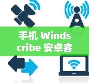 手机 Windscribe 安卓客户端 VPN教程