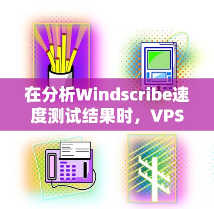 在分析Windscribe速度测试结果时，VPS服务器表现最佳，而Docker容器稍逊一筹，本地服务器则最慢。以下是详细的分析