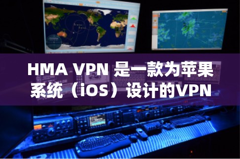 HMA VPN 是一款为苹果系统（iOS）设计的VPN服务。如果你是iOS用户的，HMA VPN 可能会是一个适合你的好选择。以下是一些关于 HMA VPN 的苹果版本的详细信息
